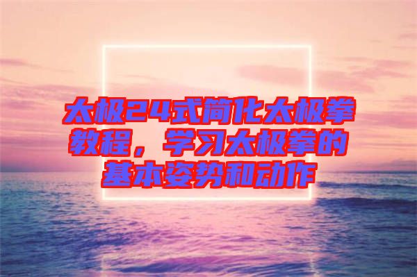 太極24式簡化太極拳教程，學習太極拳的基本姿勢和動作