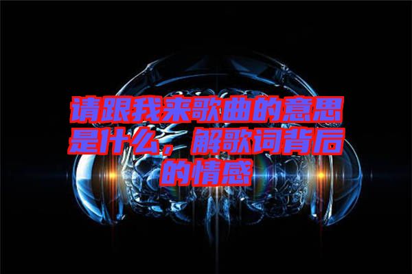 請跟我來歌曲的意思是什么，解歌詞背后的情感