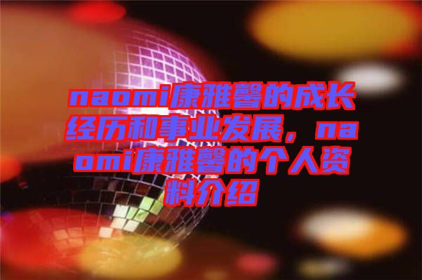 naomi康雅馨的成長經(jīng)歷和事業(yè)發(fā)展，naomi康雅馨的個人資料介紹
