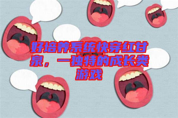 好培養(yǎng)系統(tǒng)快穿紅甘泉，一獨特的成長類游戲