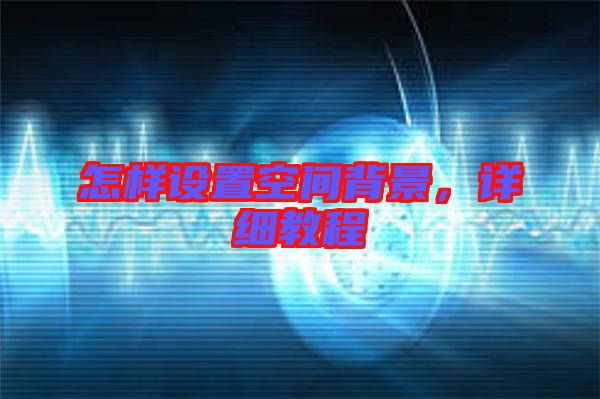 怎樣設(shè)置空間背景，詳細(xì)教程