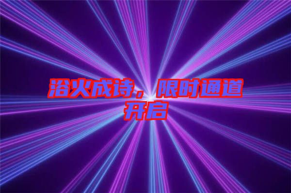 浴火成詩，限時通道開啟