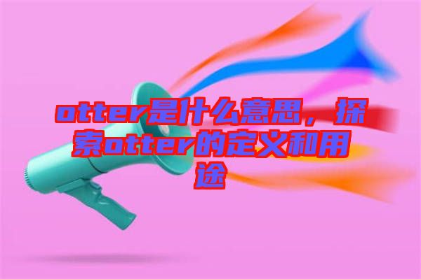 otter是什么意思，探索otter的定義和用途