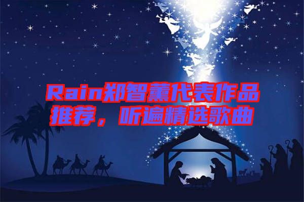 Rain鄭智薰代表作品推薦，聽遍精選歌曲