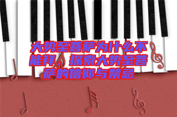 大勢至菩薩為什么不能拜，探索大勢至菩薩的信仰與禁忌