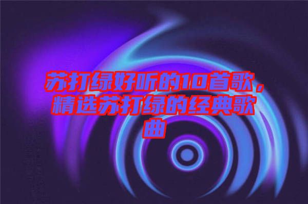 蘇打綠好聽(tīng)的10首歌，精選蘇打綠的經(jīng)典歌曲