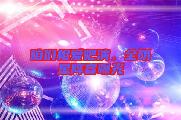 咱們相愛(ài)吧演，全明星陣容曝光