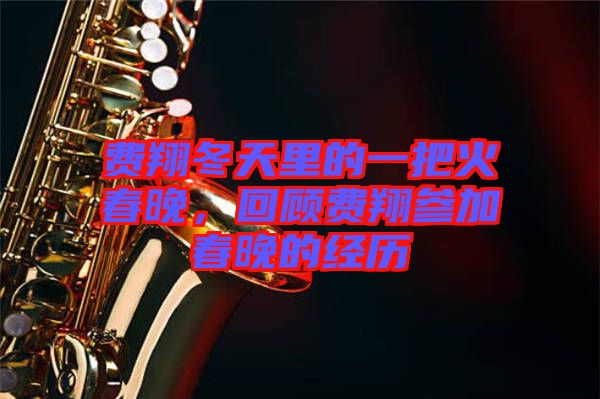 費(fèi)翔冬天里的一把火春晚，回顧費(fèi)翔參加春晚的經(jīng)歷