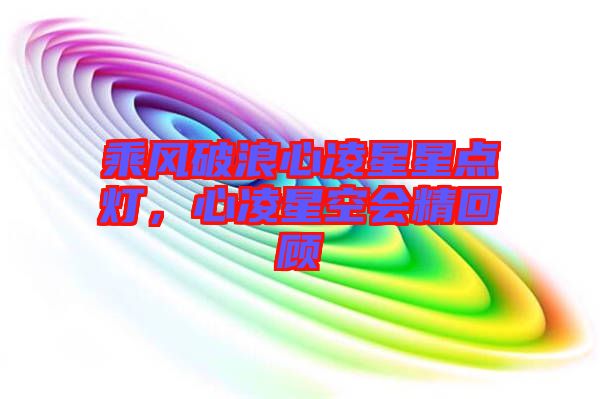 乘風破浪心凌星星點燈，心凌星空會精回顧