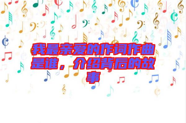 我最親愛的作詞作曲是誰，介紹背后的故事