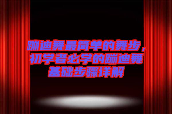 蹦迪舞最簡單的舞步，初學者必學的蹦迪舞基礎步驟詳解