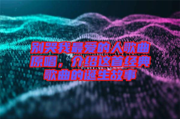 別哭我最愛的人歌曲原唱，介紹這首經(jīng)典歌曲的誕生故事