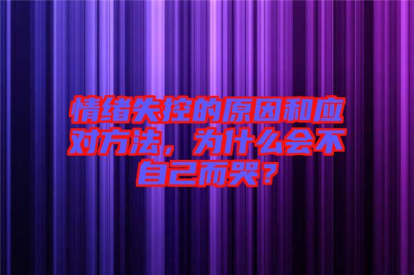 情緒失控的原因和應對方法，為什么會不自己而哭？