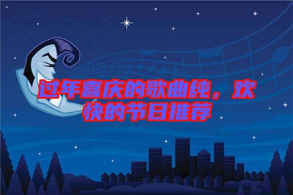 過年喜慶的歌曲純，歡快的節(jié)日推薦