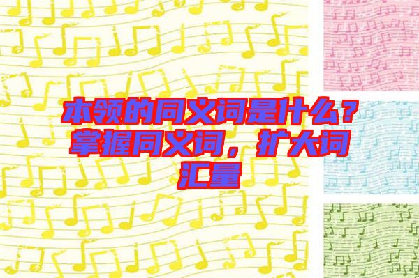 本領(lǐng)的同義詞是什么？掌握同義詞，擴(kuò)大詞匯量