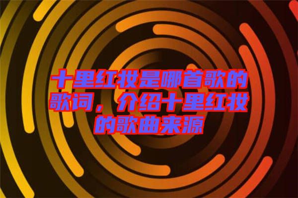 十里紅妝是哪首歌的歌詞，介紹十里紅妝的歌曲來源