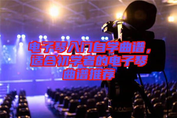 電子琴入門自學(xué)曲譜，適合初學(xué)者的電子琴曲譜推薦