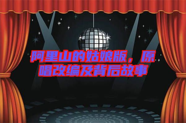 阿里山的姑娘版，原唱改編及背后故事