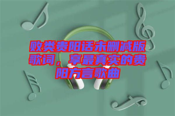 敗類貴陽話未刪減版歌詞，享最真實(shí)的貴陽方言歌曲
