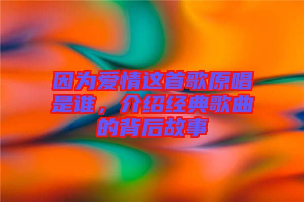 因為愛情這首歌原唱是誰，介紹經典歌曲的背后故事