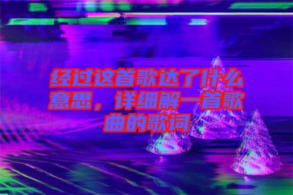 經(jīng)過這首歌達(dá)了什么意思，詳細(xì)解一首歌曲的歌詞