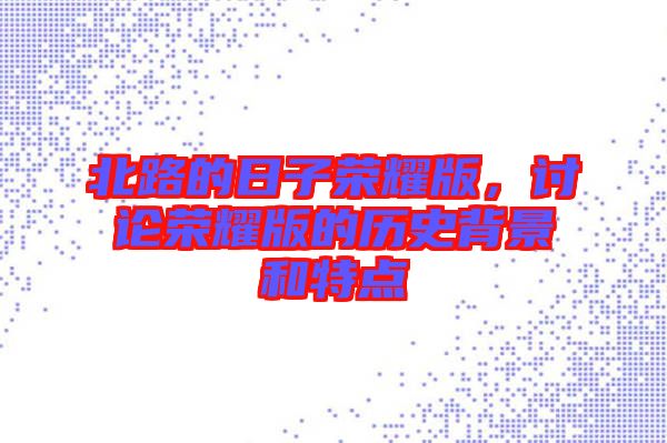 北路的日子榮耀版，討論榮耀版的歷史背景和特點(diǎn)