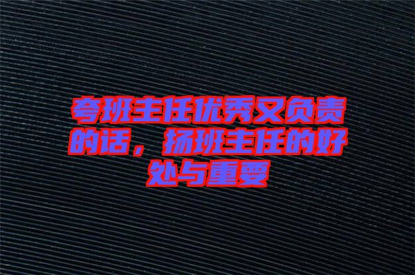 夸班主任優(yōu)秀又負(fù)責(zé)的話，揚(yáng)班主任的好處與重要