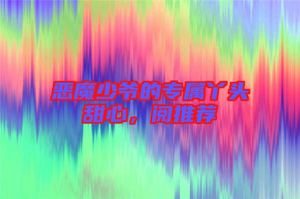 惡魔少爺?shù)膶傺绢^甜心，閱推薦