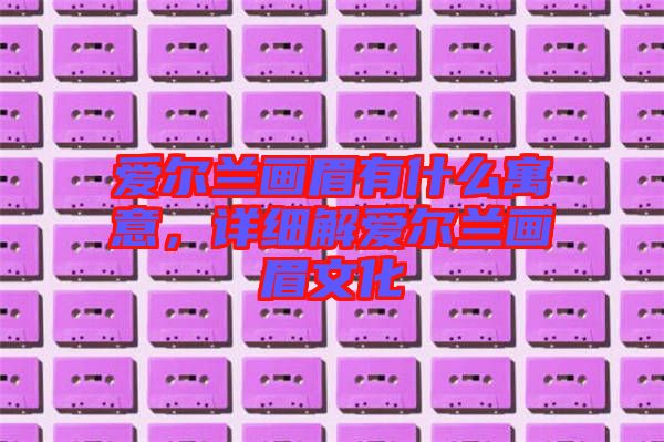 愛爾蘭畫眉有什么寓意，詳細(xì)解愛爾蘭畫眉文化