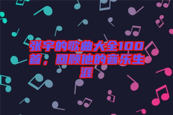 張宇的歌曲大全100首，回顧他的音樂(lè)生涯