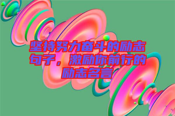 堅(jiān)持努力奮斗的勵(lì)志句子，激勵(lì)你前行的勵(lì)志名言