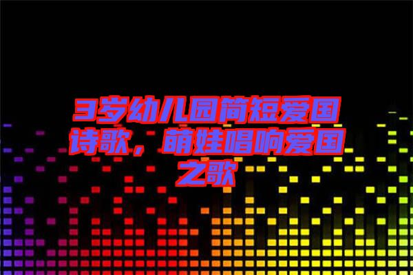 3歲幼兒園簡短愛國詩歌，萌娃唱響愛國之歌