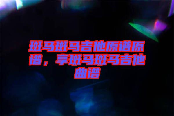 斑馬斑馬吉他原譜原譜，享斑馬斑馬吉他曲譜