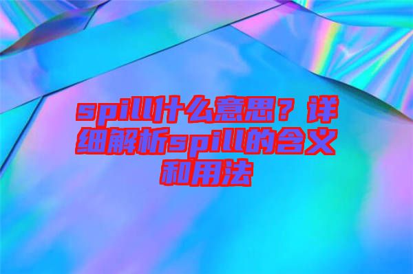 spill什么意思？詳細(xì)解析spill的含義和用法