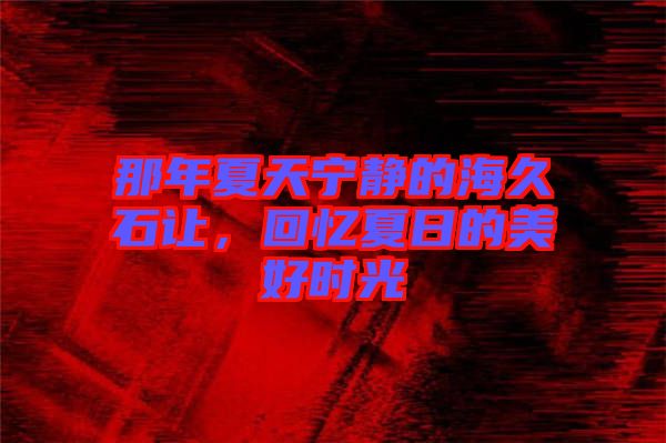 那年夏天寧靜的海久石讓，回憶夏日的美好時光