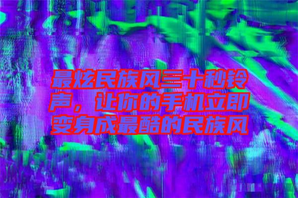 最炫民族風(fēng)三十秒鈴聲，讓你的手機(jī)立即變身成最酷的民族風(fēng)