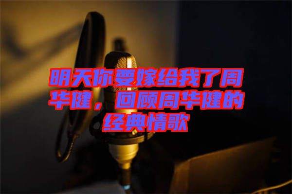 明天你要嫁給我了周華健，回顧周華健的經(jīng)典情歌