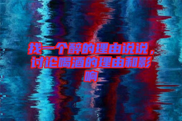 找一個(gè)醉的理由說(shuō)說(shuō)，討論喝酒的理由和影響