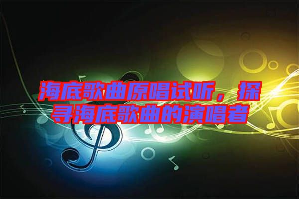 海底歌曲原唱試聽(tīng)，探尋海底歌曲的演唱者