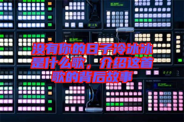 沒(méi)有你的日子冷冰冰是什么歌，介紹這首歌的背后故事