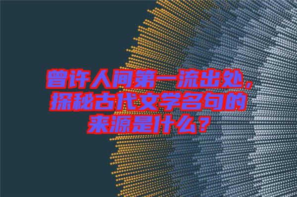 曾許人間第一流出處，探秘古代文學名句的來源是什么？