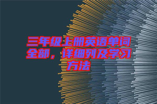 三年級(jí)上冊(cè)英語(yǔ)單詞全部，詳細(xì)列及學(xué)習(xí)方法