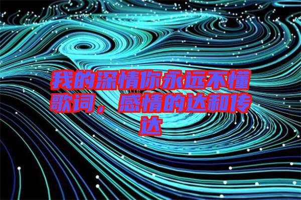 我的深情你永遠(yuǎn)不懂歌詞，感情的達(dá)和傳達(dá)