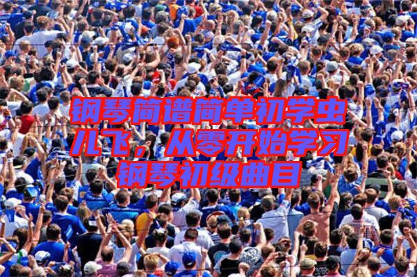 鋼琴簡(jiǎn)譜簡(jiǎn)單初學(xué)蟲兒飛，從零開始學(xué)習(xí)鋼琴初級(jí)曲目