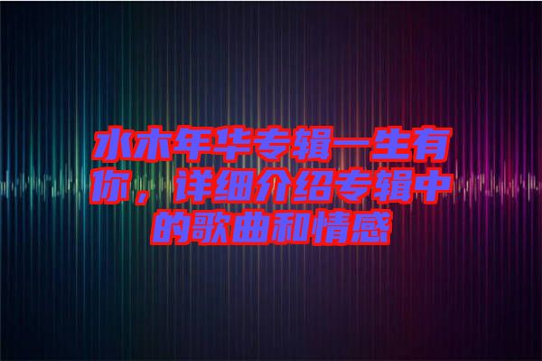 水木年華專輯一生有你，詳細(xì)介紹專輯中的歌曲和情感