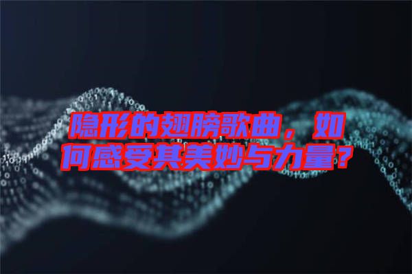 隱形的翅膀歌曲，如何感受其美妙與力量？