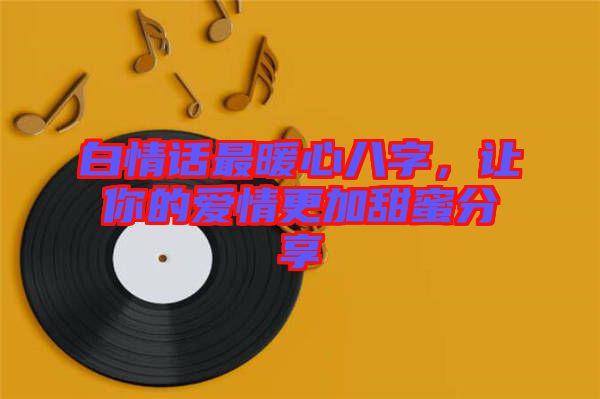 白情話最暖心八字，讓你的愛情更加甜蜜分享