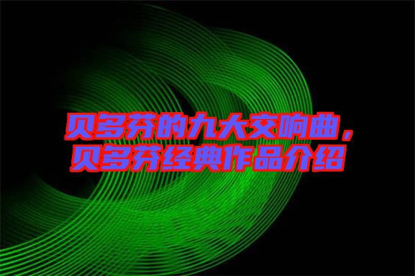 貝多芬的九大交響曲，貝多芬經(jīng)典作品介紹