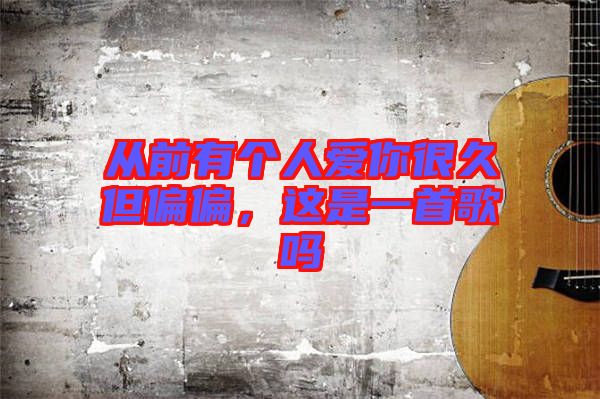 從前有個(gè)人愛你很久但偏偏，這是一首歌嗎