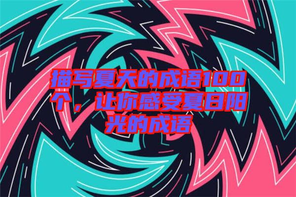 描寫夏天的成語(yǔ)100個(gè)，讓你感受夏日陽(yáng)光的成語(yǔ)